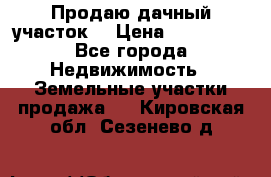 Продаю дачный участок  › Цена ­ 300 000 - Все города Недвижимость » Земельные участки продажа   . Кировская обл.,Сезенево д.